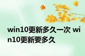 win10更新多久一次 win10更新要多久 