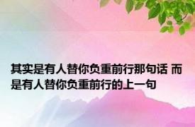 其实是有人替你负重前行那句话 而是有人替你负重前行的上一句