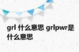 grl 什么意思 grlpwr是什么意思 