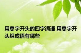 用息字开头的四字词语 用息字开头组成语有哪些