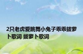 2只老虎爱跳舞小兔子乖乖拔萝卜歌词 拔萝卜歌词 