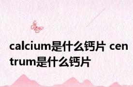 calcium是什么钙片 centrum是什么钙片