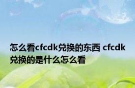 怎么看cfcdk兑换的东西 cfcdk兑换的是什么怎么看