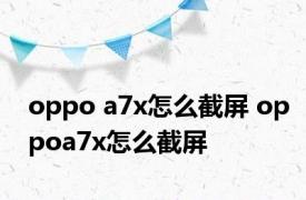 oppo a7x怎么截屏 oppoa7x怎么截屏 