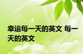 幸运每一天的英文 每一天的英文 