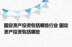 固定资产投资包括哪些行业 固定资产投资包括哪些