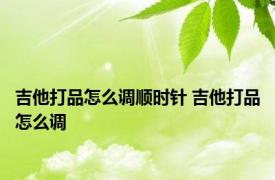 吉他打品怎么调顺时针 吉他打品怎么调