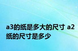 a3的纸是多大的尺寸 a2纸的尺寸是多少