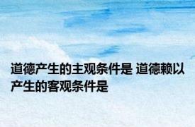 道德产生的主观条件是 道德赖以产生的客观条件是 