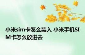 小米sim卡怎么装入 小米手机SIM卡怎么放进去