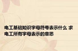 电工基础知识字母符号表示什么 求电工所有字母表示的意思