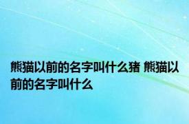 熊猫以前的名字叫什么猪 熊猫以前的名字叫什么