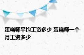 蛋糕师平均工资多少 蛋糕师一个月工资多少 