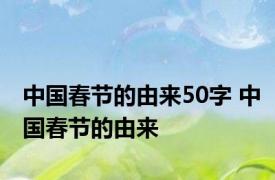 中国春节的由来50字 中国春节的由来