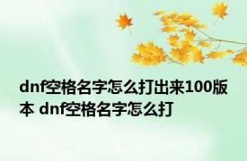 dnf空格名字怎么打出来100版本 dnf空格名字怎么打