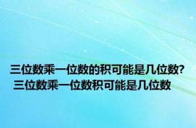 三位数乘一位数的积可能是几位数? 三位数乘一位数积可能是几位数