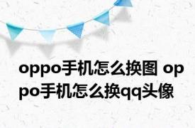 oppo手机怎么换图 oppo手机怎么换qq头像