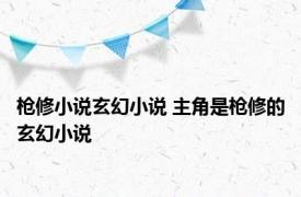 枪修小说玄幻小说 主角是枪修的玄幻小说 