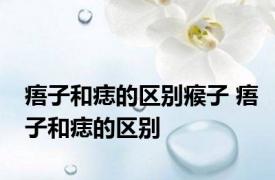 痦子和痣的区别瘊子 痦子和痣的区别