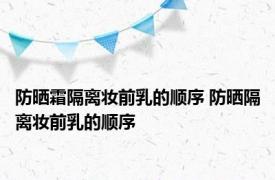 防晒霜隔离妆前乳的顺序 防晒隔离妆前乳的顺序 