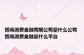 晋商消费金融有限公司是什么公司 晋商消费金融是什么平台