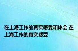 在上海工作的真实感受和体会 在上海工作的真实感受 