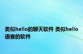 类似hello的聊天软件 类似hello语音的软件 