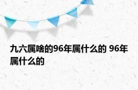 九六属啥的96年属什么的 96年属什么的 