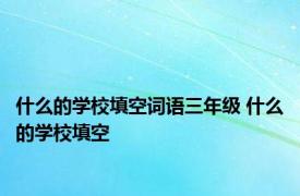 什么的学校填空词语三年级 什么的学校填空 