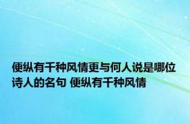 便纵有千种风情更与何人说是哪位诗人的名句 便纵有千种风情 