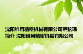 沈阳维用精密机械有限公司蔡弦珉简介 沈阳维用精密机械有限公司 