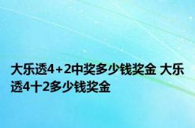 大乐透4+2中奖多少钱奖金 大乐透4十2多少钱奖金 