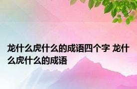 龙什么虎什么的成语四个字 龙什么虎什么的成语