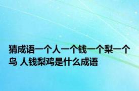 猜成语一个人一个钱一个梨一个鸟 人钱梨鸡是什么成语