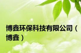 博鑫环保科技有限公司（博鑫）