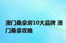 澳门桑拿房10大品牌 澳门桑拿攻略 