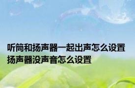 听筒和扬声器一起出声怎么设置 扬声器没声音怎么设置