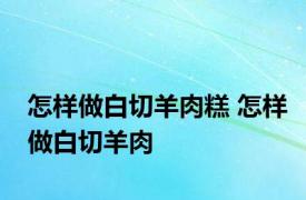 怎样做白切羊肉糕 怎样做白切羊肉