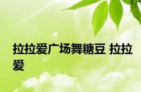 拉拉爱广场舞糖豆 拉拉爱 