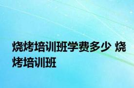 烧烤培训班学费多少 烧烤培训班 