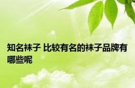 知名袜子 比较有名的袜子品牌有哪些呢