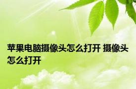 苹果电脑摄像头怎么打开 摄像头怎么打开 