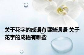 关于花字的成语有哪些词语 关于花字的成语有哪些