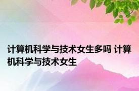 计算机科学与技术女生多吗 计算机科学与技术女生 