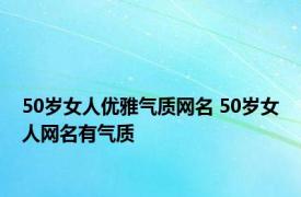 50岁女人优雅气质网名 50岁女人网名有气质 