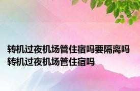 转机过夜机场管住宿吗要隔离吗 转机过夜机场管住宿吗