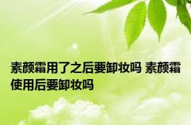 素颜霜用了之后要卸妆吗 素颜霜使用后要卸妆吗