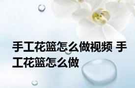 手工花篮怎么做视频 手工花篮怎么做