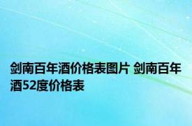 剑南百年酒价格表图片 剑南百年酒52度价格表 