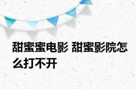 甜蜜蜜电影 甜蜜影院怎么打不开 